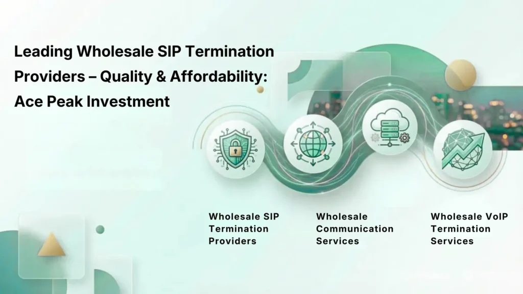 Leading Wholesale SIP Termination Providers - Quality & Affordability: Ace Peak Investment